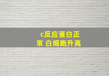 c反应蛋白正常 白细胞升高